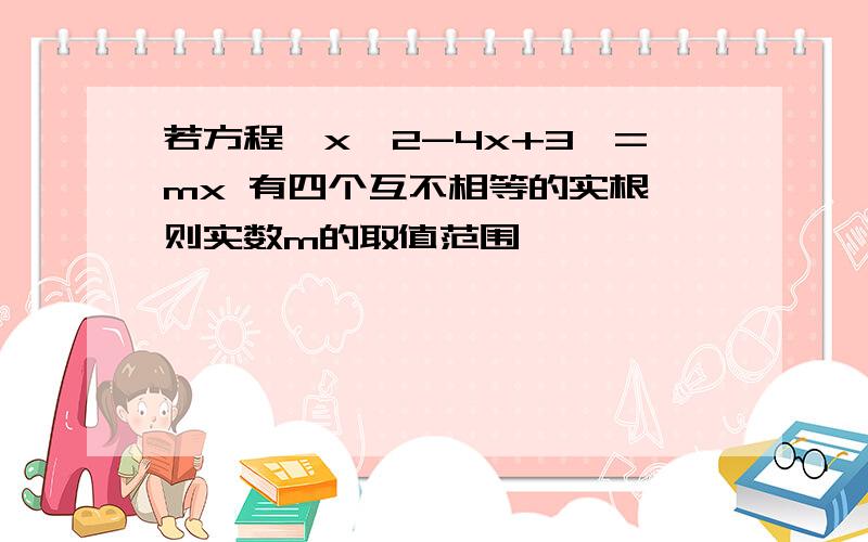 若方程│x^2-4x+3│=mx 有四个互不相等的实根,则实数m的取值范围