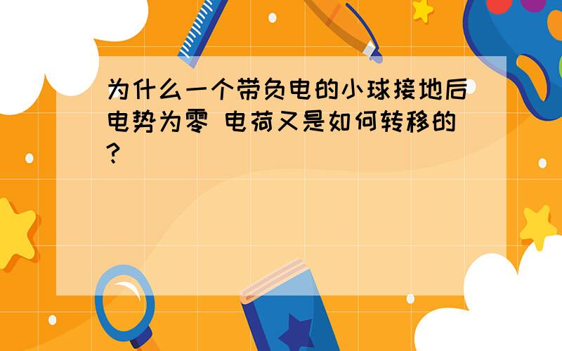 为什么一个带负电的小球接地后电势为零 电荷又是如何转移的?