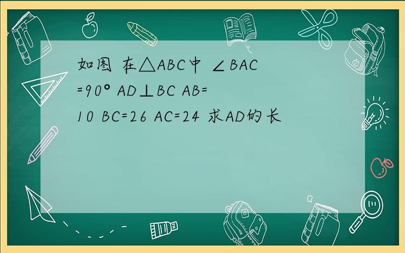 如图 在△ABC中 ∠BAC=90° AD⊥BC AB=10 BC=26 AC=24 求AD的长