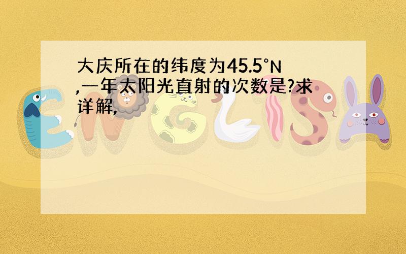 大庆所在的纬度为45.5°N,一年太阳光直射的次数是?求详解,