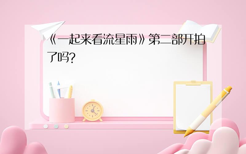 《一起来看流星雨》第二部开拍了吗?