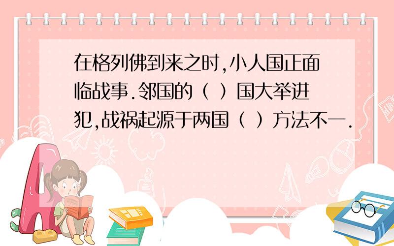 在格列佛到来之时,小人国正面临战事.邻国的（ ）国大举进犯,战祸起源于两国（ ）方法不一.