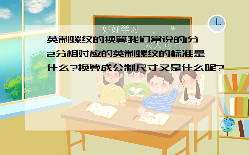 英制螺纹的换算我们常说的1分2分相对应的英制螺纹的标准是什么?换算成公制尺寸又是什么呢?