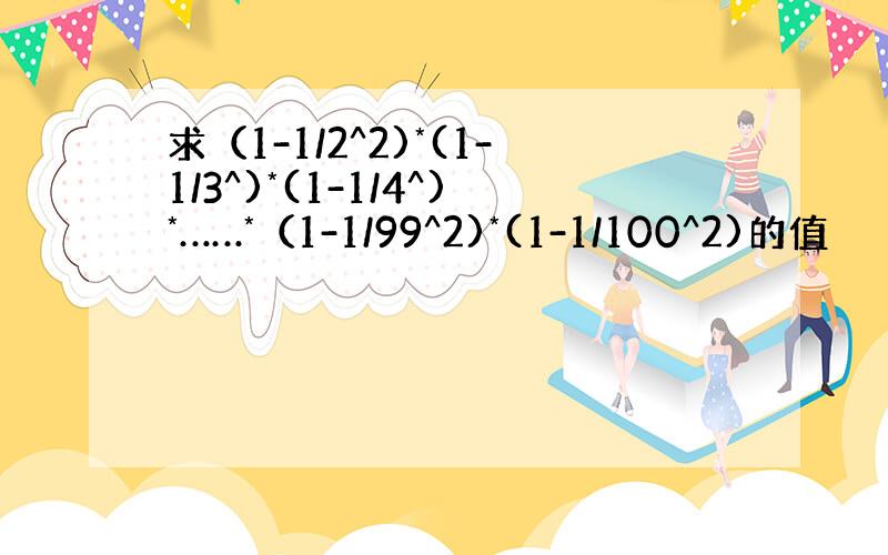 求（1-1/2^2)*(1-1/3^)*(1-1/4^)*……*（1-1/99^2)*(1-1/100^2)的值