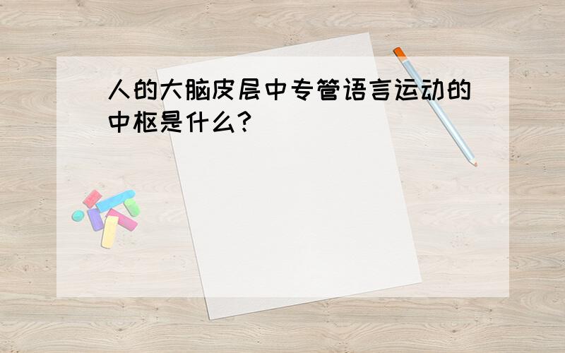 人的大脑皮层中专管语言运动的中枢是什么?