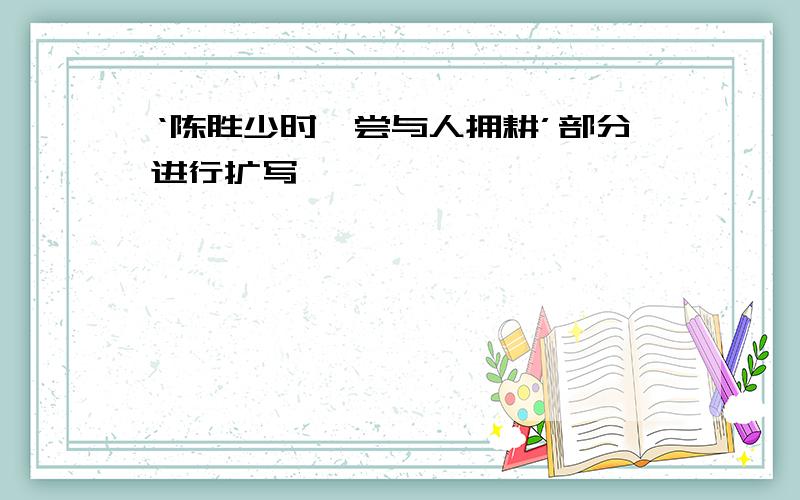 ‘陈胜少时,尝与人拥耕’部分进行扩写