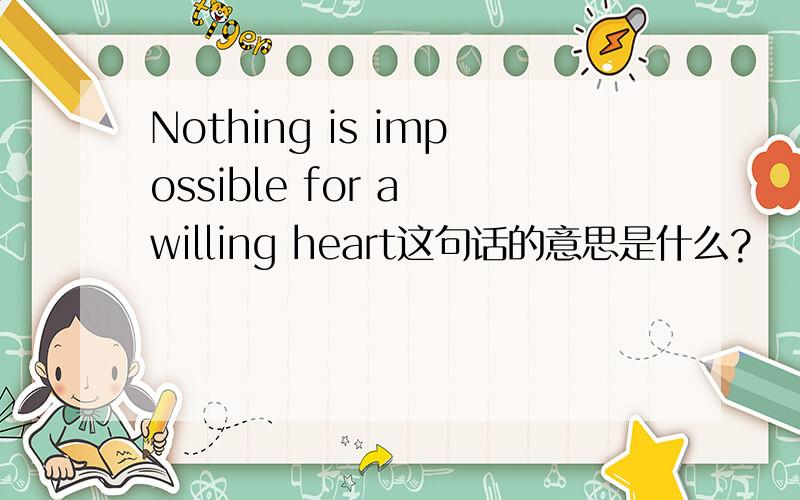 Nothing is impossible for a willing heart这句话的意思是什么?