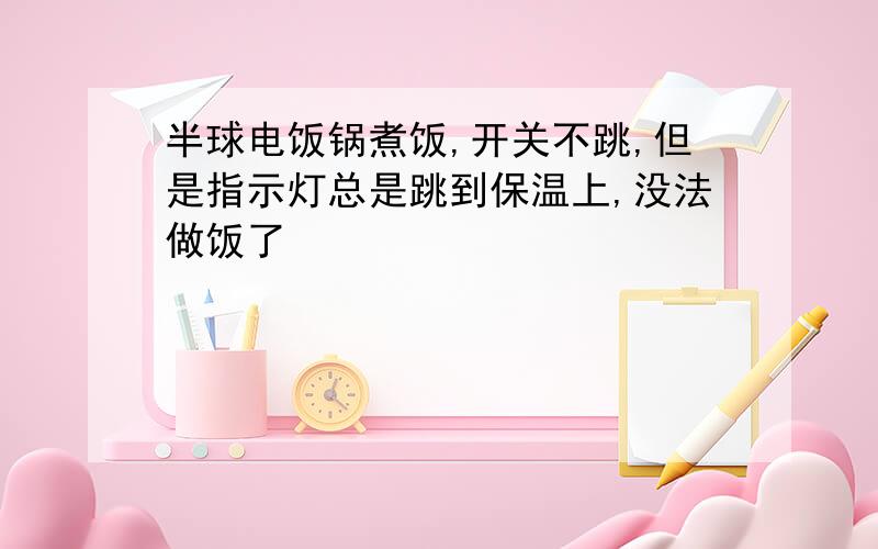 半球电饭锅煮饭,开关不跳,但是指示灯总是跳到保温上,没法做饭了