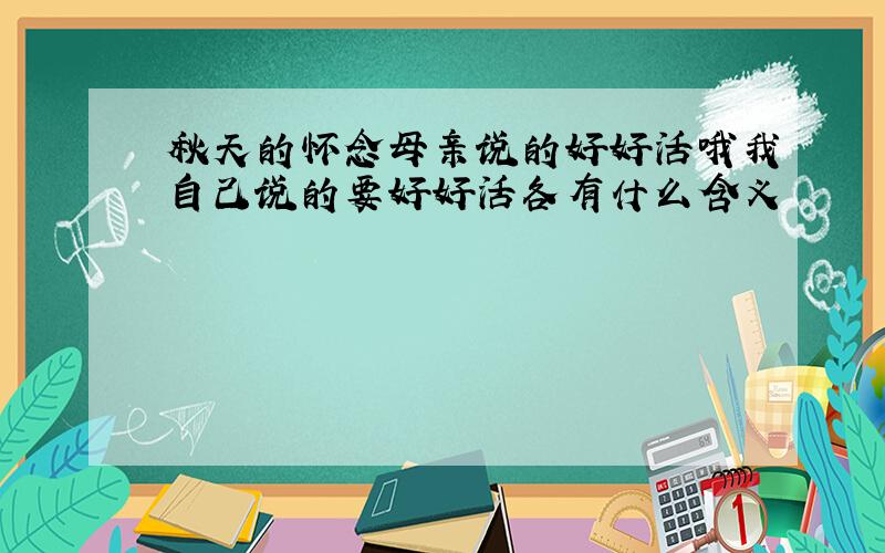 秋天的怀念母亲说的好好活哦我自己说的要好好活各有什么含义