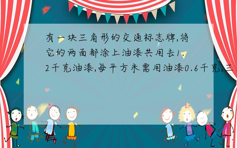 有一块三角形的交通标志牌,将它的两面都涂上油漆共用去1.2千克油漆,每平方米需用油漆0.6千克,三角形的高