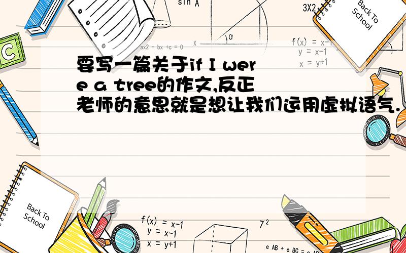 要写一篇关于if I were a tree的作文,反正老师的意思就是想让我们运用虚拟语气.