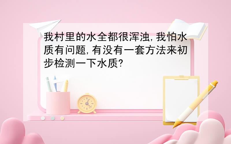 我村里的水全都很浑浊,我怕水质有问题,有没有一套方法来初步检测一下水质?