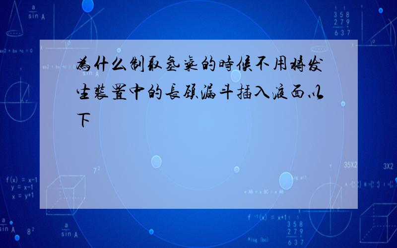 为什么制取氢气的时候不用将发生装置中的长颈漏斗插入液面以下