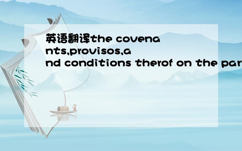 英语翻译the covenants,provisos,and conditions therof on the part