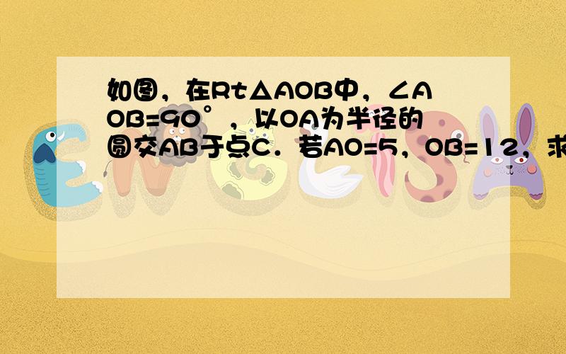 如图，在Rt△AOB中，∠AOB=90°，以OA为半径的圆交AB于点C．若AO=5，OB=12，求BC的长．