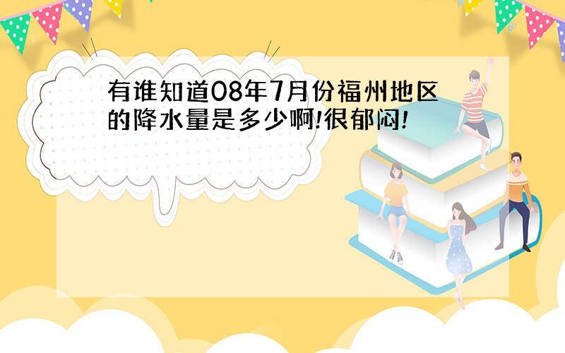 有谁知道08年7月份福州地区的降水量是多少啊!很郁闷!