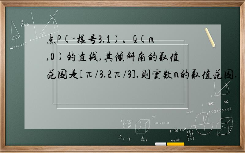 点P(-根号3,1)、Q(m,0)的直线,其倾斜角的取值范围是[π/3,2π/3],则实数m的取值范围,