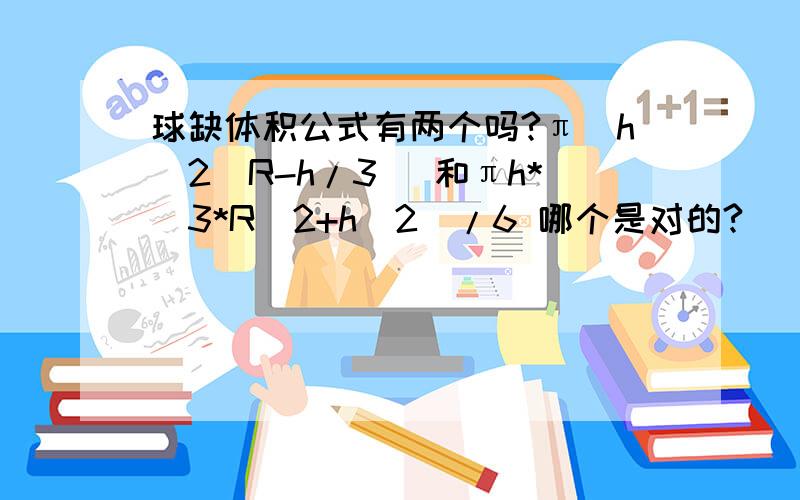 球缺体积公式有两个吗?π(h^2(R-h/3) 和πh*（3*R^2+h^2）/6 哪个是对的?