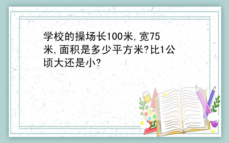 学校的操场长100米,宽75米,面积是多少平方米?比1公顷大还是小?