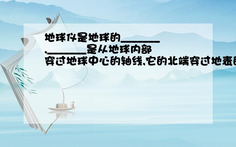 地球仪是地球的_______,_______是从地球内部穿过地球中心的轴线,它的北端穿过地表的点称____,南端穿过地表