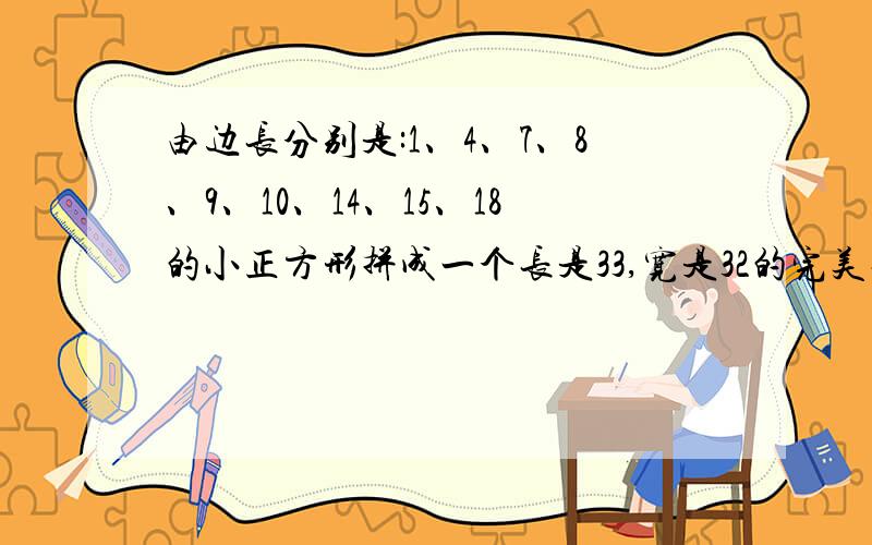 由边长分别是:1、4、7、8、9、10、14、15、18的小正方形拼成一个长是33,宽是32的完美长方形.