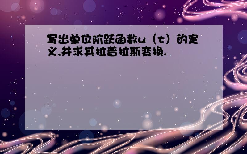 写出单位阶跃函数u（t）的定义,并求其拉普拉斯变换.