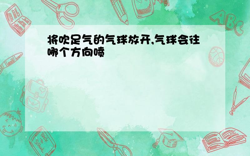 将吹足气的气球放开,气球会往哪个方向喷