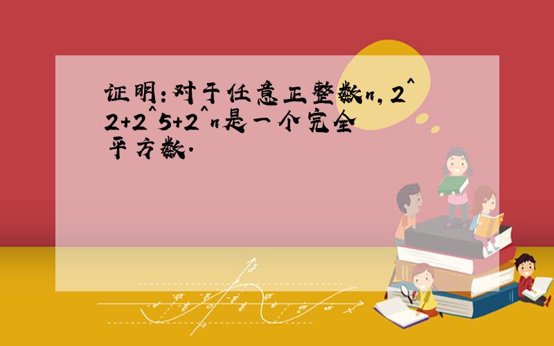 证明:对于任意正整数n,2^2+2^5+2^n是一个完全平方数.