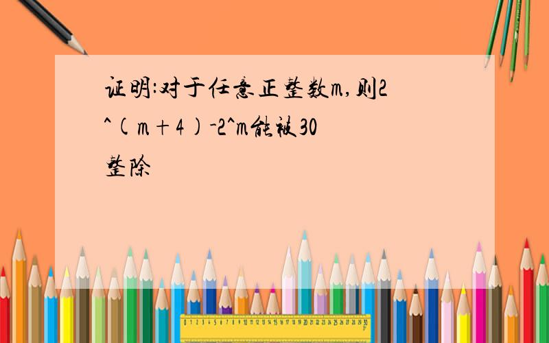 证明:对于任意正整数m,则2^(m+4)-2^m能被30整除