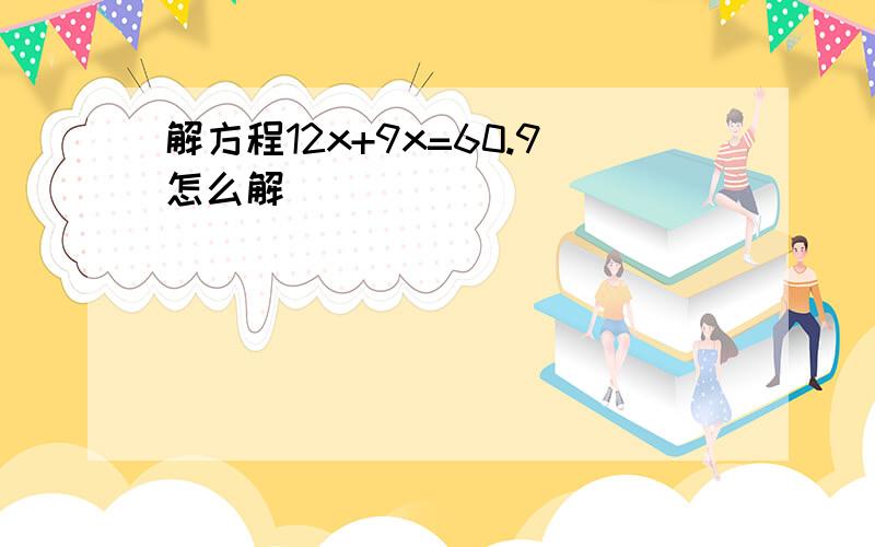 解方程12x+9x=60.9怎么解