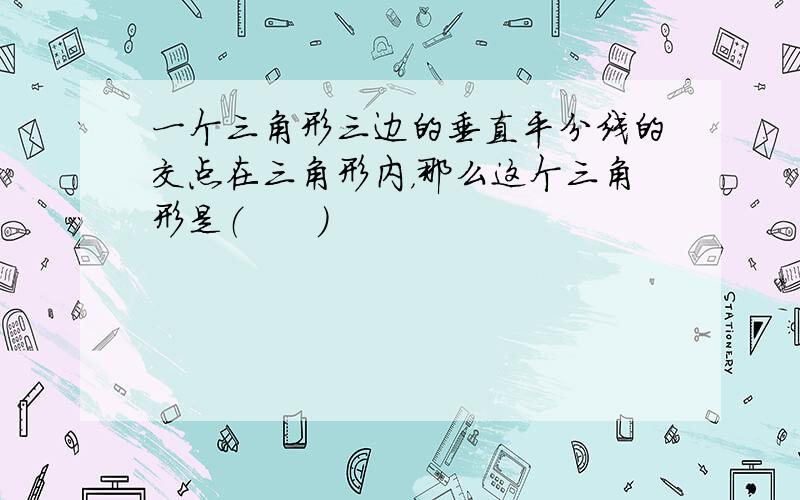 一个三角形三边的垂直平分线的交点在三角形内，那么这个三角形是（　　）