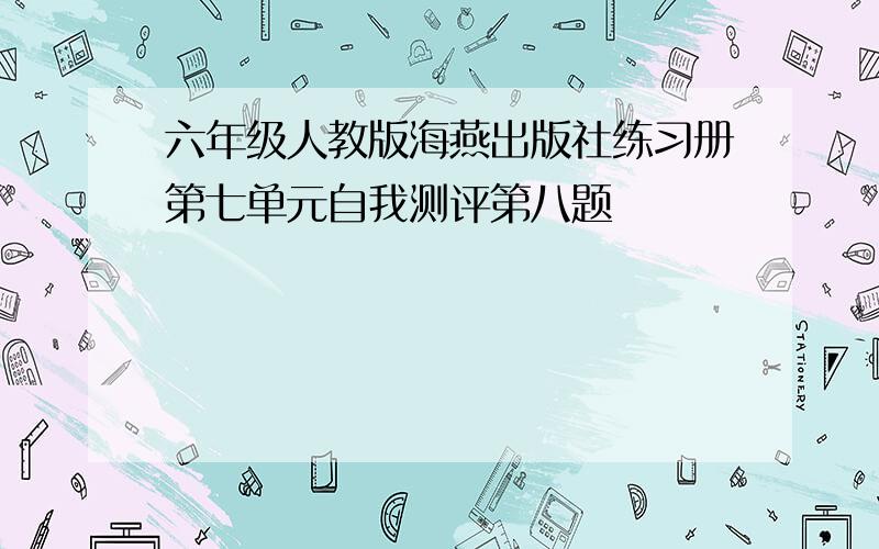 六年级人教版海燕出版社练习册第七单元自我测评第八题