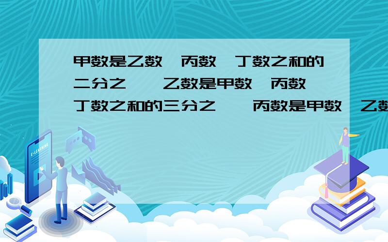 甲数是乙数、丙数、丁数之和的二分之一,乙数是甲数、丙数、丁数之和的三分之一,丙数是甲数、乙数、丁数之和的四分之一.已知丁