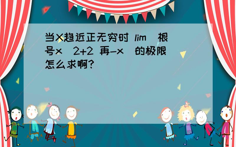 当X趋近正无穷时 lim(根号x^2+2 再-x)的极限怎么求啊?