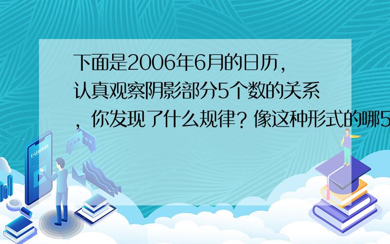 下面是2006年6月的日历，认真观察阴影部分5个数的关系，你发现了什么规律？像这种形式的哪5个数的和是115？请你用阴影