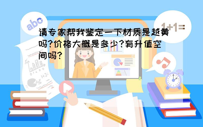 请专家帮我鉴定一下材质是越黄吗?价格大概是多少?有升值空间吗?