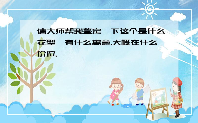 请大师帮我鉴定一下这个是什么花型,有什么寓意.大概在什么价位.