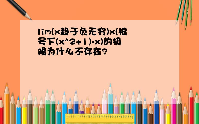 lim(x趋于负无穷)x(根号下(x^2+1)-x)的极限为什么不存在?