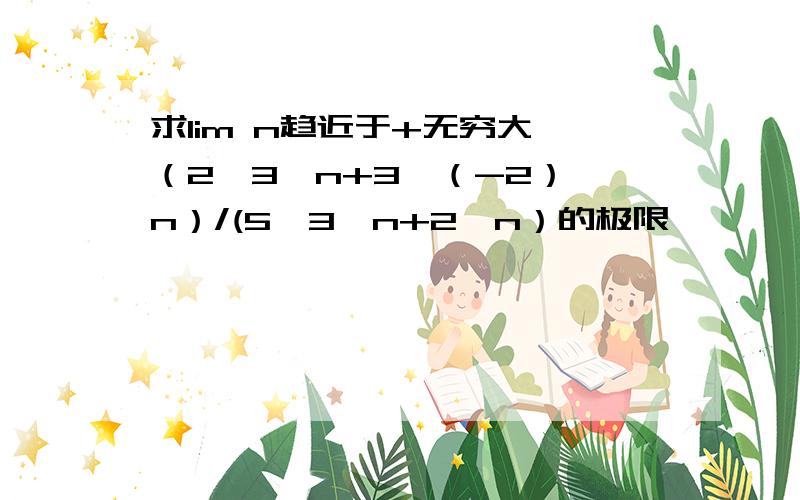 求lim n趋近于+无穷大 （2×3^n+3×（-2）^n）/(5×3^n+2^n）的极限