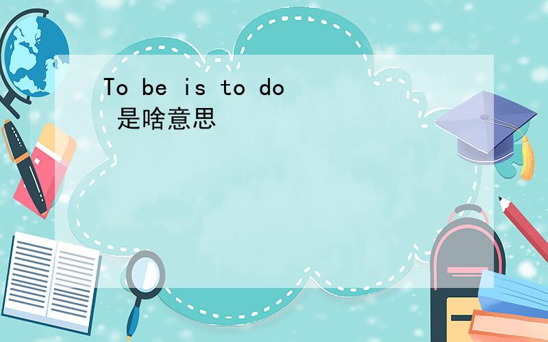 To be is to do 是啥意思