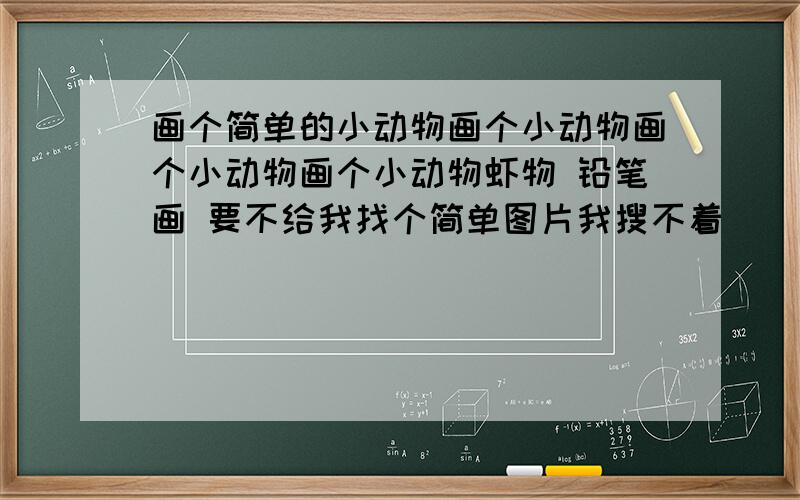 画个简单的小动物画个小动物画个小动物画个小动物虾物 铅笔画 要不给我找个简单图片我搜不着