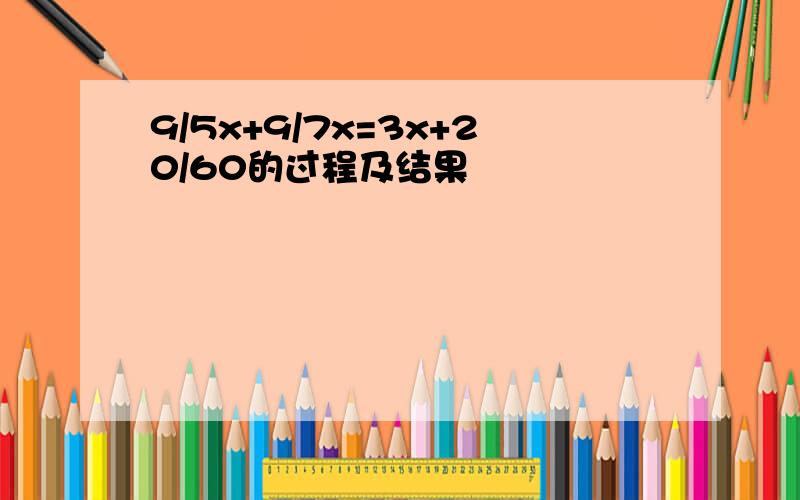 9/5x+9/7x=3x+20/60的过程及结果