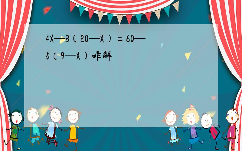 4X—3(20—X)=60—5（9—X)咋解