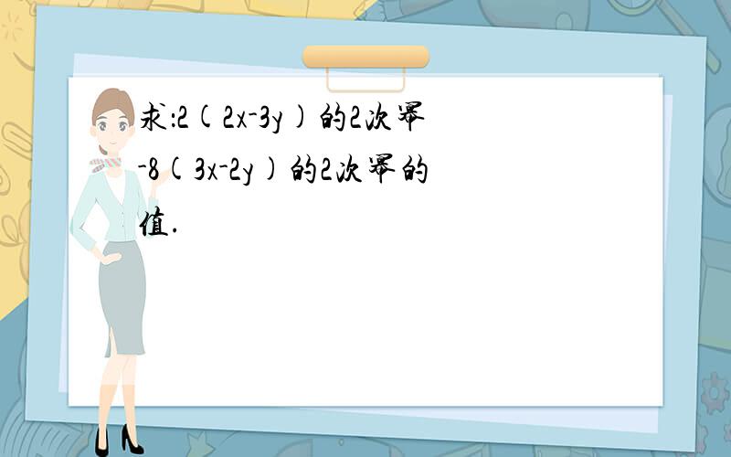 求：2(2x-3y)的2次幂-8(3x-2y)的2次幂的值.