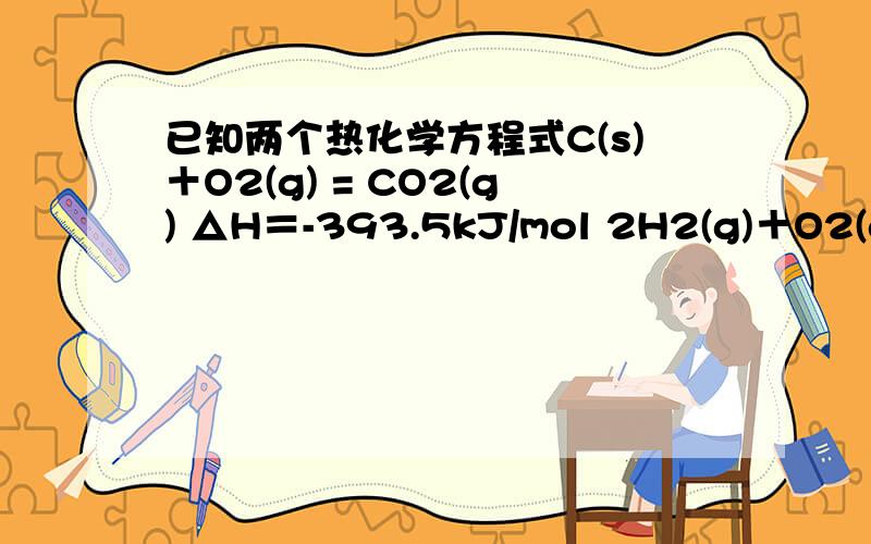 已知两个热化学方程式C(s)＋O2(g) = CO2(g) △H＝-393.5kJ/mol 2H2(g)＋O2(g) =