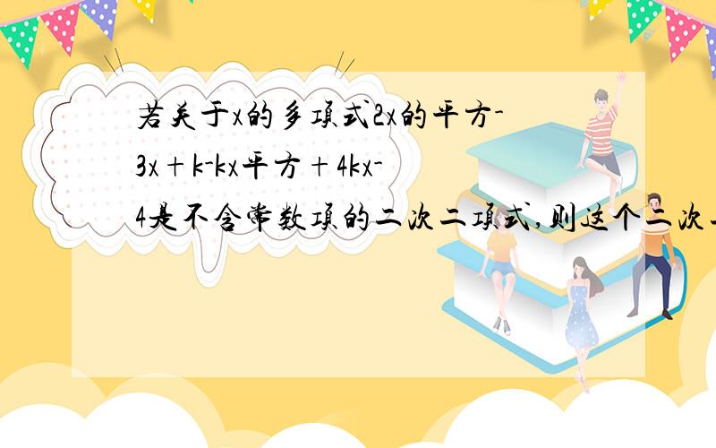 若关于x的多项式2x的平方-3x+k-kx平方+4kx-4是不含常数项的二次二项式,则这个二次二项式是_