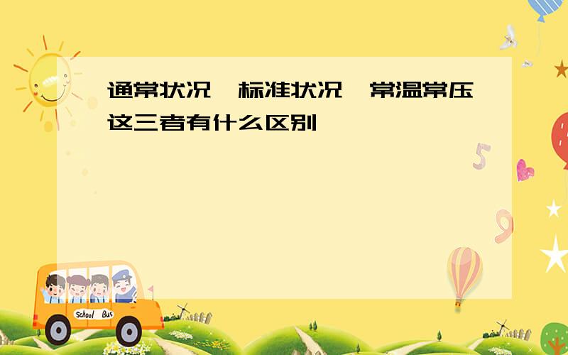 通常状况、标准状况、常温常压这三者有什么区别