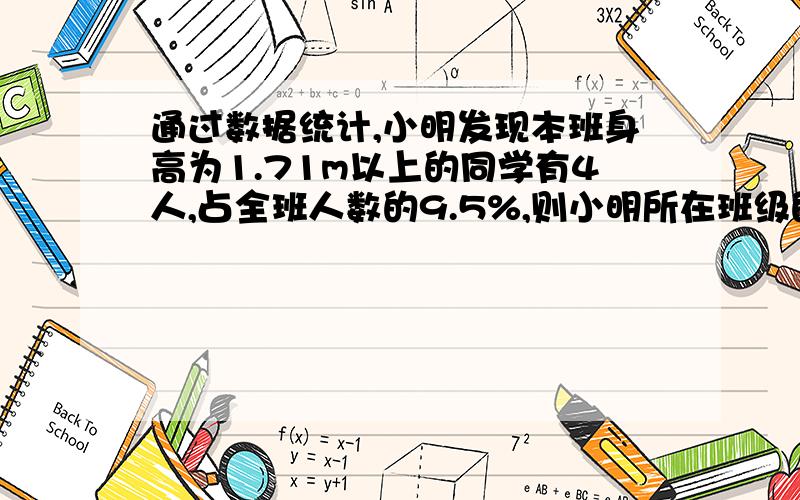 通过数据统计,小明发现本班身高为1.71m以上的同学有4人,占全班人数的9.5%,则小明所在班级的人数为（）人