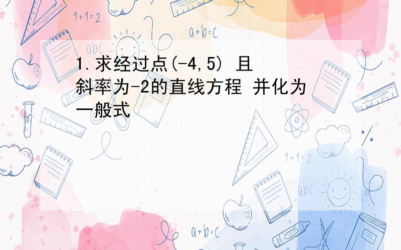 1.求经过点(-4,5) 且斜率为-2的直线方程 并化为一般式