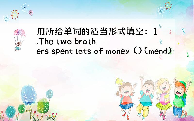 用所给单词的适当形式填空：1.The two brothers spent lots of money ()(mend)